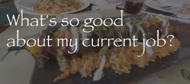 what&rsquo;s so good about my current job?